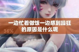 一边忙着做饭一边感到躁狂的原因是什么呢