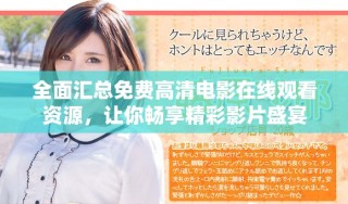 全面汇总免费高清电影在线观看资源，让你畅享精彩影片盛宴