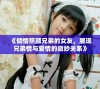 《倾情照顾兄弟的女友，展现兄弟情与爱情的微妙关系》