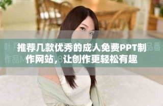 推荐几款优秀的成人免费PPT制作网站，让创作更轻松有趣