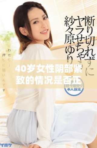 40岁女性阴部紧致的情况是否正常？专家为你解答