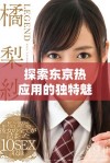 探索东京热应用的独特魅力与其在用户生活中的影响力