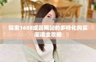探索1688成品网站的多样化购买渠道全攻略