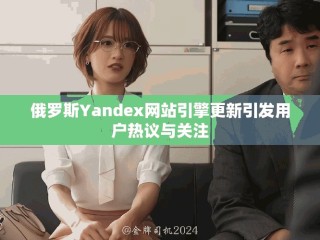 俄罗斯Yandex网站引擎更新引发用户热议与关注