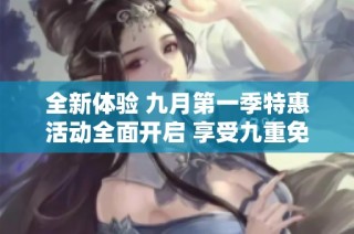 全新体验 九月第一季特惠活动全面开启 享受九重免费服务
