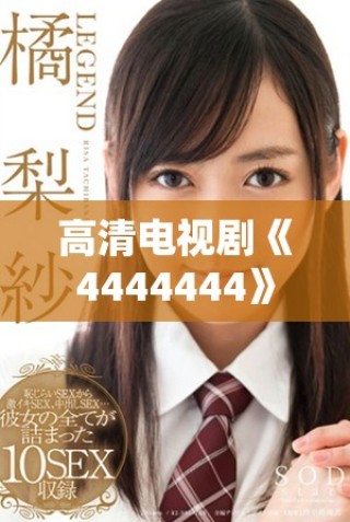 高清电视剧《4444444》的全新免费在线播放方式全面解析