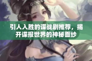 引人入胜的谍战剧推荐，揭开谍报世界的神秘面纱