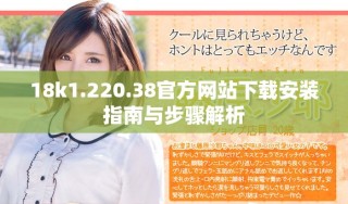 18k1.220.38官方网站下载安装指南与步骤解析