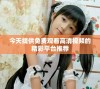 今天提供免费观看高清视频的精彩平台推荐