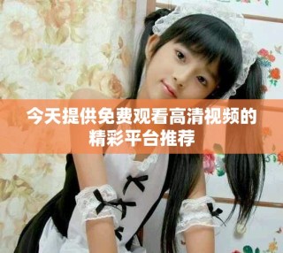 今天提供免费观看高清视频的精彩平台推荐