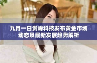 九月一日贵峰科技发布黄金市场动态及最新发展趋势解析
