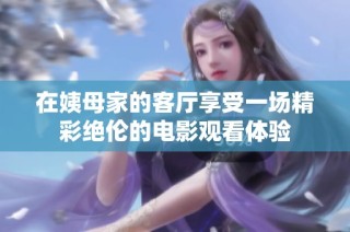 在姨母家的客厅享受一场精彩绝伦的电影观看体验