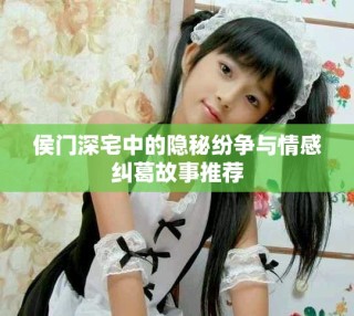 侯门深宅中的隐秘纷争与情感纠葛故事推荐