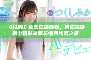 《似锦》全集在线观看，带你领略剧中精彩故事与情感纠葛之旅