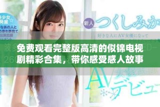 免费观看完整版高清的似锦电视剧精彩合集，带你感受感人故事