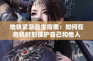 地铁紧急逃生指南：如何在危机时刻保护自己和他人