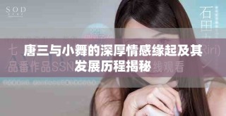 唐三与小舞的深厚情感缘起及其发展历程揭秘