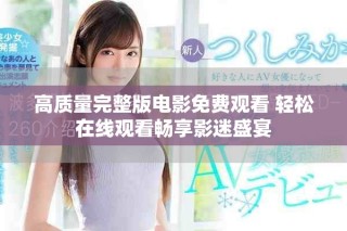 高质量完整版电影免费观看 轻松在线观看畅享影迷盛宴