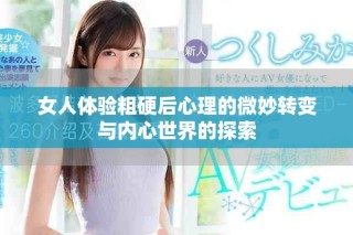 女人体验粗硬后心理的微妙转变与内心世界的探索