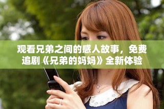 观看兄弟之间的感人故事，免费追剧《兄弟的妈妈》全新体验