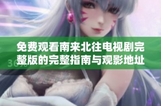 免费观看南来北往电视剧完整版的完整指南与观影地址分享