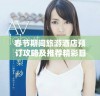 春节期间旅游酒店预订攻略及推荐精彩目的地一览