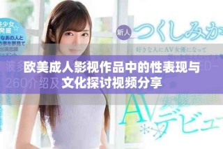 欧美成人影视作品中的性表现与文化探讨视频分享