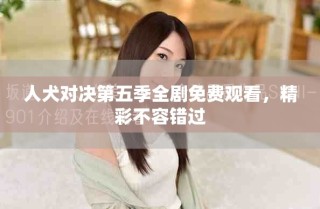 人犬对决第五季全剧免费观看，精彩不容错过