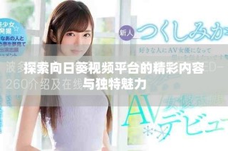 探索向日葵视频平台的精彩内容与独特魅力