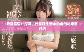 后宫露营：探寻古代宫廷生活中的自然与亲密时刻