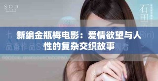 新编金瓶梅电影：爱情欲望与人性的复杂交织故事
