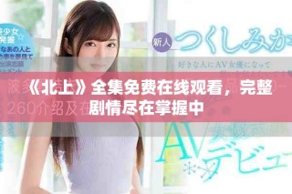 《北上》全集免费在线观看，完整剧情尽在掌握中
