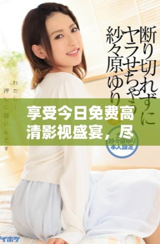 享受今日免费高清影视盛宴，尽情观看精彩大片内容