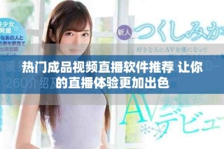 热门成品视频直播软件推荐 让你的直播体验更加出色