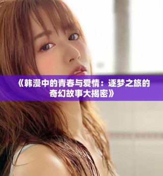 《韩漫中的青春与爱情：逐梦之旅的奇幻故事大揭密》