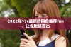 2022年17c最新的网名推荐fun，让你脱颖而出