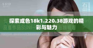 探索成色18k1.220.38游戏的精彩与魅力
