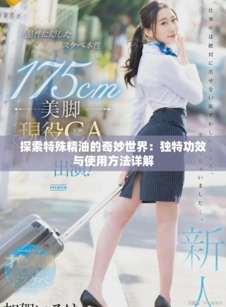 探索特殊精油的奇妙世界：独特功效与使用方法详解