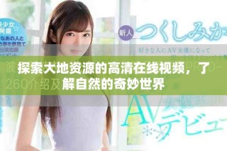 探索大地资源的高清在线视频，了解自然的奇妙世界