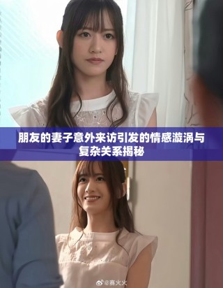 朋友的妻子意外来访引发的情感漩涡与复杂关系揭秘