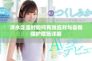 洪水泛滥时如何有效应对与自我保护措施详解