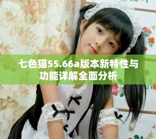 七色猫55.66a版本新特性与功能详解全面分析
