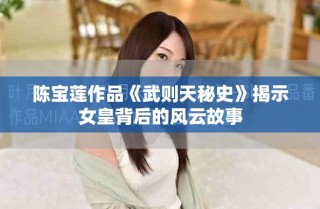 陈宝莲作品《武则天秘史》揭示女皇背后的风云故事