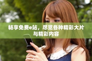畅享免费e站，尽览各种精彩大片与精彩内容