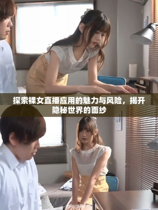探索裸女直播应用的魅力与风险，揭开隐秘世界的面纱