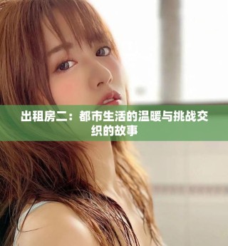 出租房二：都市生活的温暖与挑战交织的故事