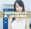 喝茶影视的魅力与探索，让我们走进影视的世界
