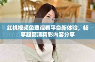 红桃视频免费观看平台新体验，畅享超高清精彩内容分享