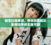 畅享红桃视频，带你探索精彩影视世界的无限可能