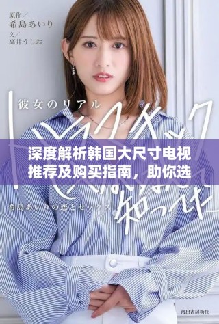 深度解析韩国大尺寸电视推荐及购买指南，助你选购完美电视